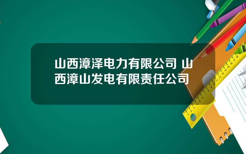 山西漳泽电力有限公司 山西漳山发电有限责任公司